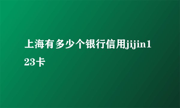 上海有多少个银行信用jijin123卡