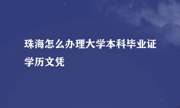 珠海怎么办理大学本科毕业证学历文凭