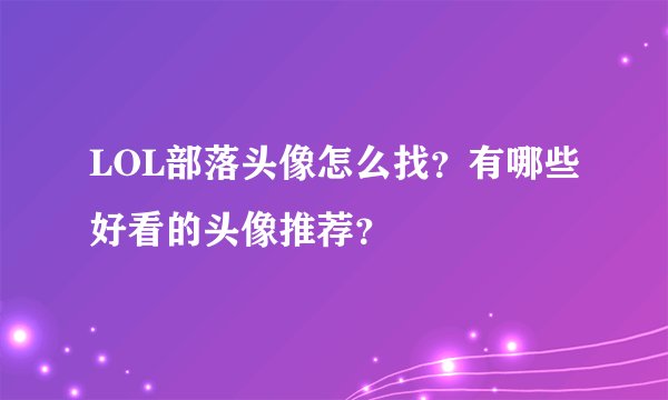 LOL部落头像怎么找？有哪些好看的头像推荐？