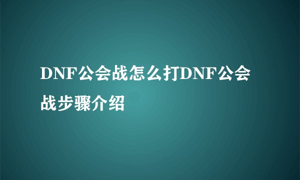 DNF公会战怎么打DNF公会战步骤介绍