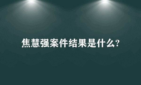 焦慧强案件结果是什么?