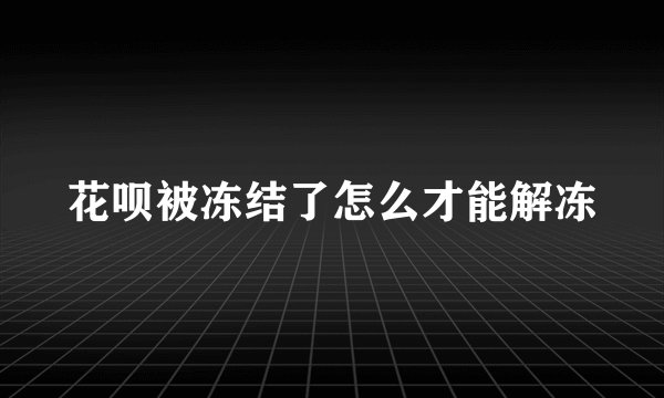 花呗被冻结了怎么才能解冻