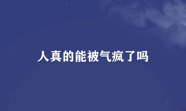人真的能被气疯了吗