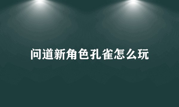 问道新角色孔雀怎么玩