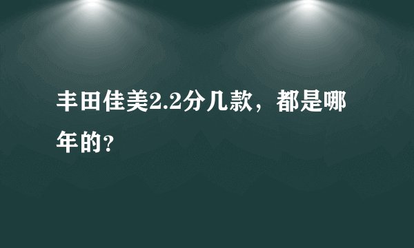 丰田佳美2.2分几款,都是哪年的?