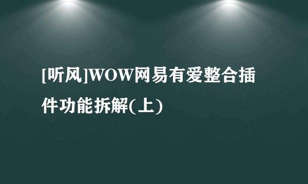 [听风]WOW网易有爱整合插件功能拆解(上)