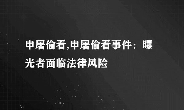 申屠偷看,申屠偷看事件：曝光者面临法律风险
