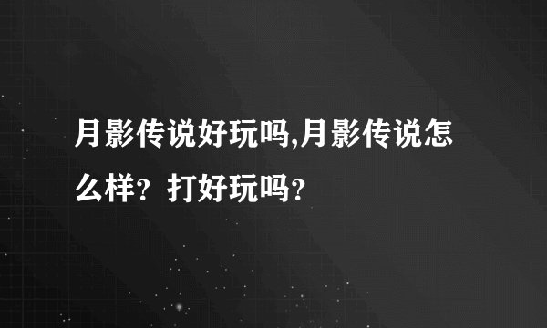 月影传说好玩吗,月影传说怎么样？打好玩吗？