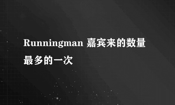 Runningman 嘉宾来的数量最多的一次