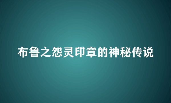 布鲁之怨灵印章的神秘传说