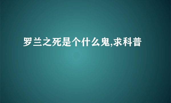 罗兰之死是个什么鬼,求科普