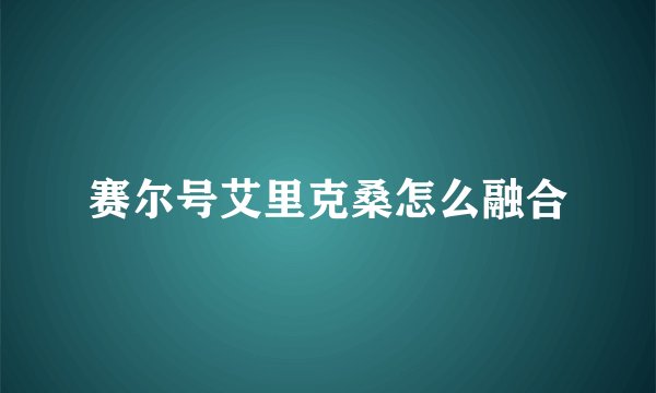赛尔号艾里克桑怎么融合