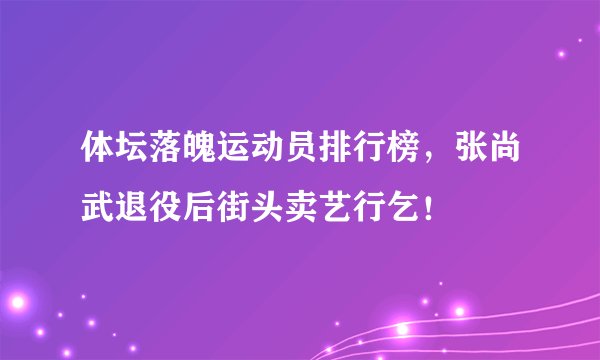 体坛落魄运动员排行榜，张尚武退役后街头卖艺行乞！
