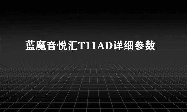 蓝魔音悦汇T11AD详细参数