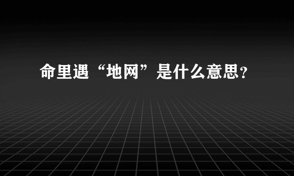 命里遇“地网”是什么意思？
