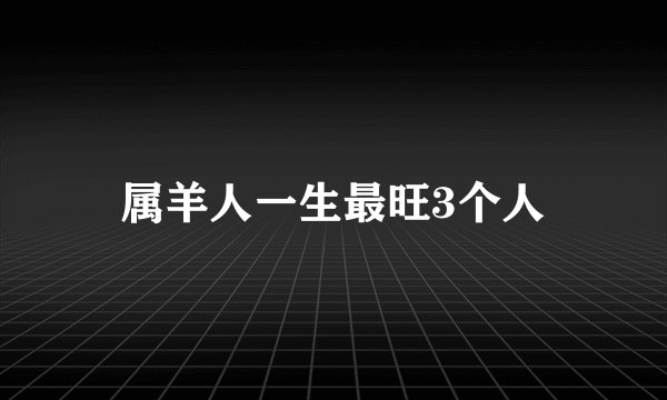属羊人一生最旺3个人