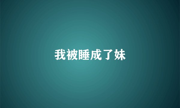 我被睡成了妹
