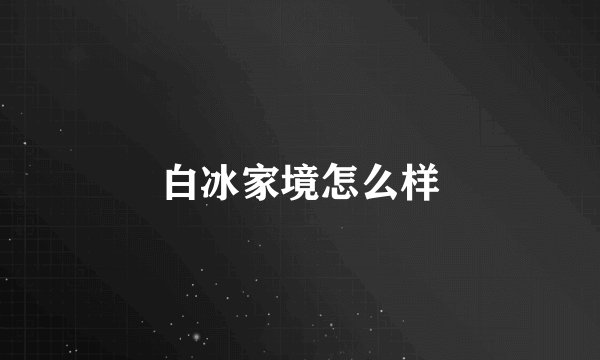 白冰家境怎么样