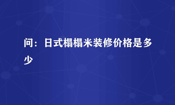问：日式榻榻米装修价格是多少
