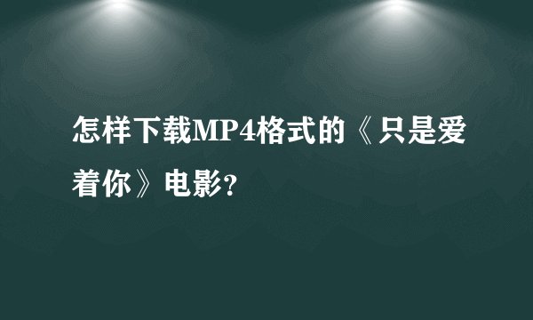 怎样下载MP4格式的《只是爱着你》电影？