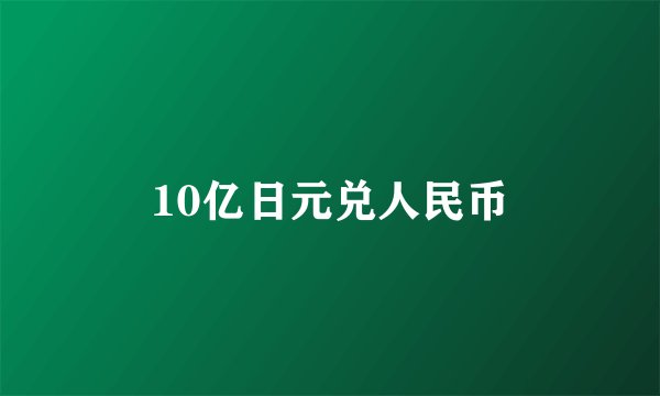 10亿日元兑人民币