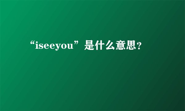 “iseeyou”是什么意思？