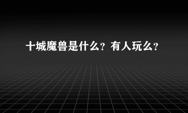 十城魔兽是什么？有人玩么？