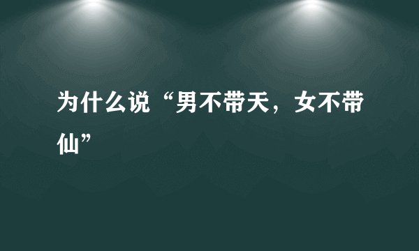 为什么说“男不带天，女不带仙”