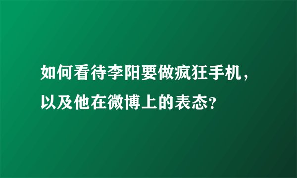 如何看待李阳要做疯狂手机，以及他在微博上的表态？