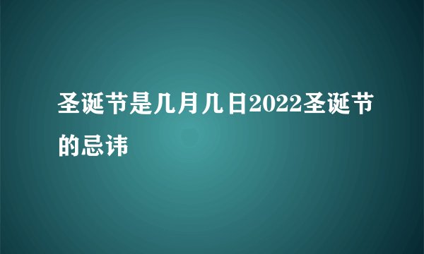 圣诞节是几月几日2022圣诞节的忌讳