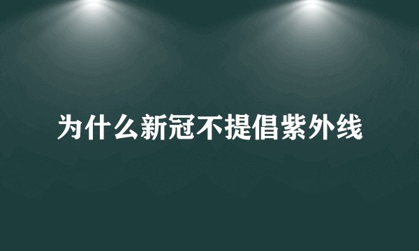 为什么新冠不提倡紫外线