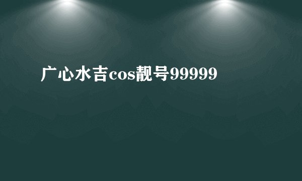 广心水吉cos靓号99999