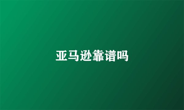 亚马逊靠谱吗