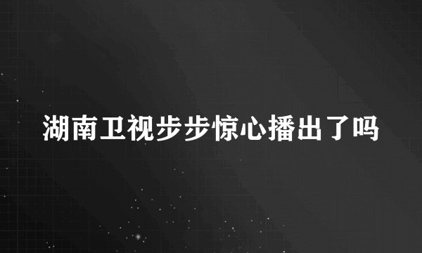 湖南卫视步步惊心播出了吗