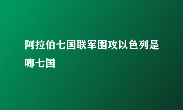 阿拉伯七国联军围攻以色列是哪七国