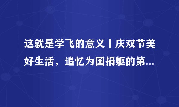 这就是学飞的意义丨庆双节美好生活，追忆为国捐躯的第一批飞行员先烈