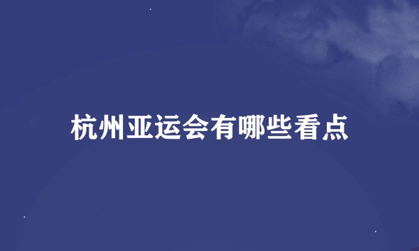 杭州亚运会有哪些看点