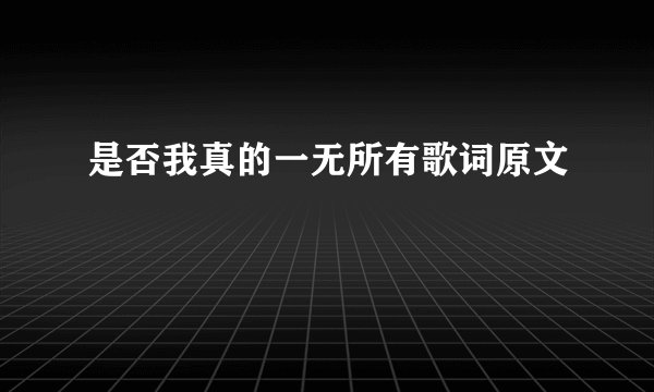 是否我真的一无所有歌词原文