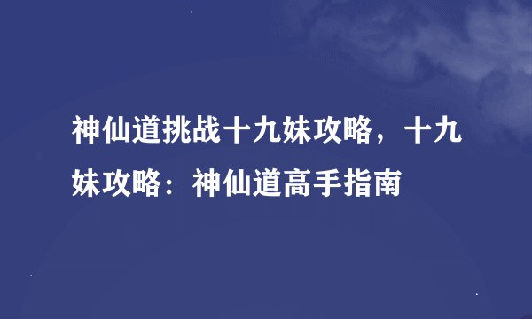 神仙道挑战十九妹攻略,十九妹攻略:神仙道高手指南