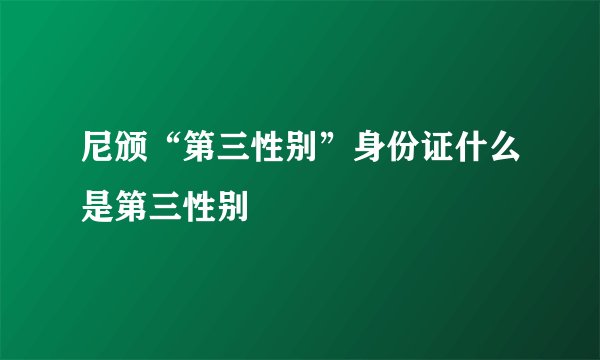 尼颁“第三性别”身份证什么是第三性别