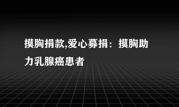 摸胸捐款,爱心募捐：摸胸助力乳腺癌患者