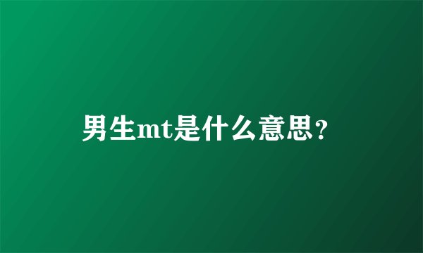 男生mt是什么意思？