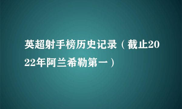 英超射手榜历史记录（截止2022年阿兰希勒第一）