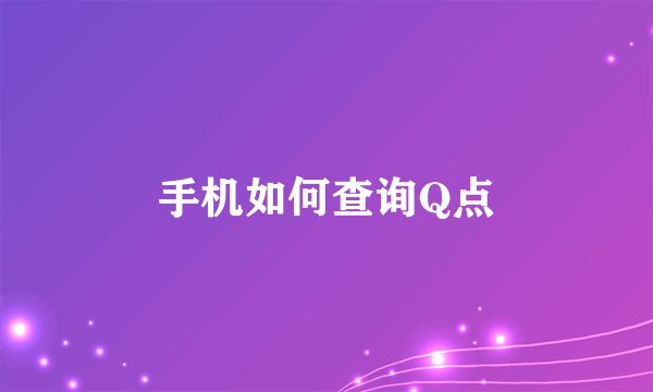 手机如何查询Q点