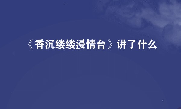 《香沉缕缕浸情台》讲了什么