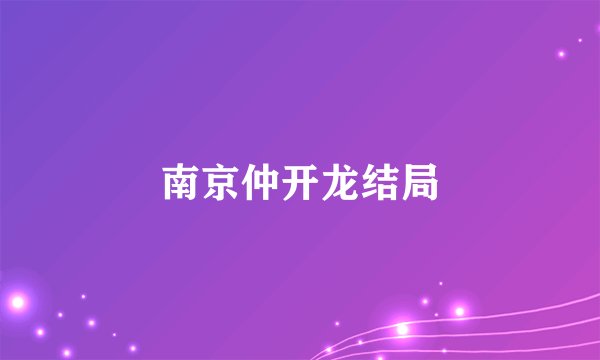 南京仲开龙结局