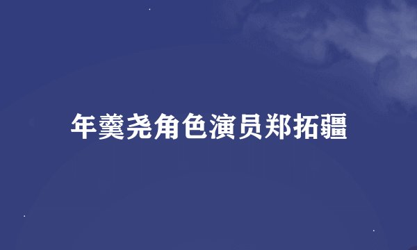 年羹尧角色演员郑拓疆