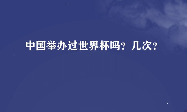 中国举办过世界杯吗?几次?