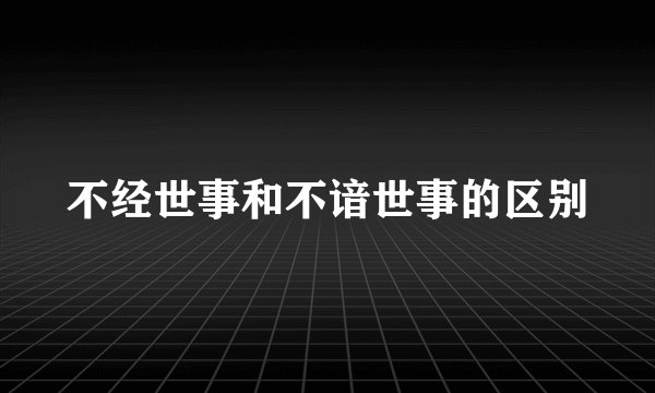 不经世事和不谙世事的区别