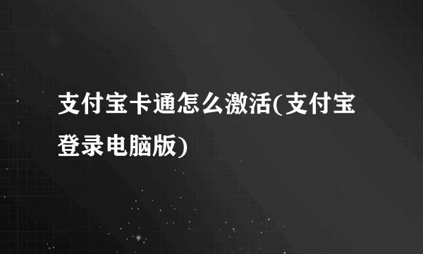 支付宝卡通怎么激活(支付宝登录电脑版)